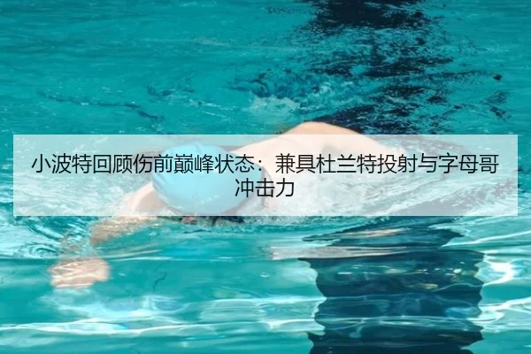 小波特回顾伤前巅峰状态：兼具杜兰特投射与字母哥冲击力